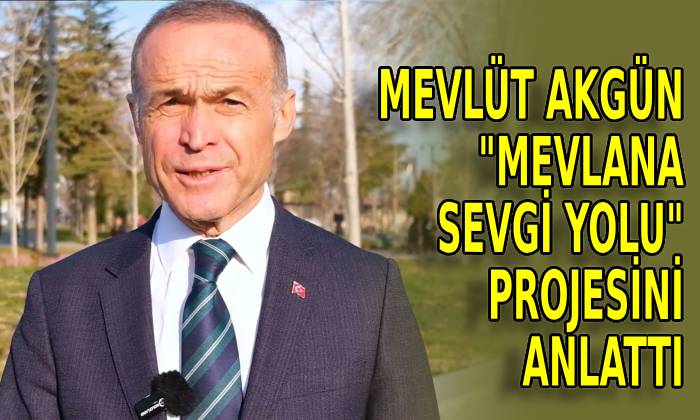 Mevlüt Akgün“Mevlâna Sevgi Yolu” projesini anlatı