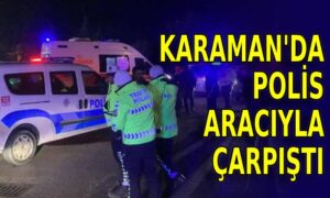Karaman’da polis aracıyla çarpıştı