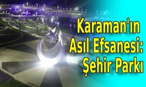 Karaman’ın Asıl Efsanesi: Şehir Parkı