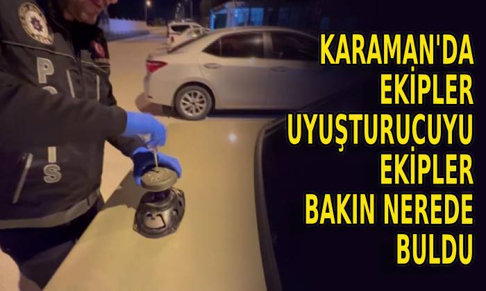 Karaman’da ekipler uyuşturucuyu nerede buldu