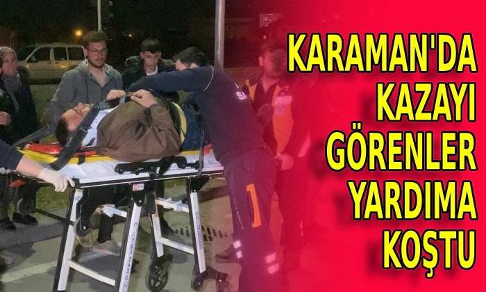 Karaman’da kazayı görenler yardıma koştu