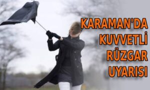 Karaman’da şiddetli rüzgar uyarısı