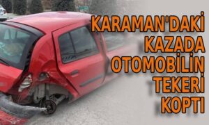 Karaman’daki kazada tekeri koptu