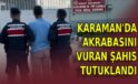 Karaman’da akrabasını vuran şahıs tutuklandı