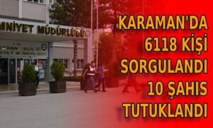 Karaman’da 6118 şahıs sorgulandı