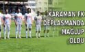 Karaman FK deplasmanda mağlup oldu