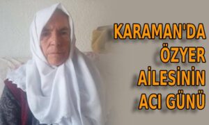 Karaman’da Özyer ailesinin acı günü