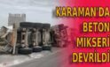 Karaman’da beton mikseri devrildi