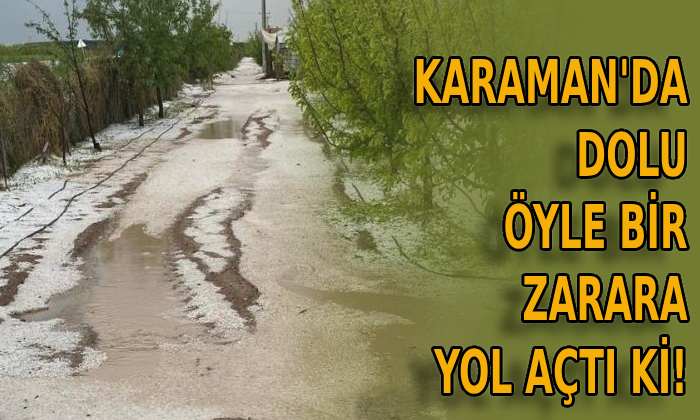 Karaman’da dolu öyle bir zarara yol açtı ki