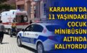 Karaman’da 11 yaşındaki çocuk minibüsün altında kalıyordu