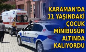 Karaman’da 11 yaşındaki çocuk minibüsün altında kalıyordu