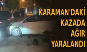 Karaman’daki kazada ağır yaralandı