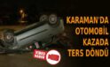 Karaman’da otomobil kazada ters döndü