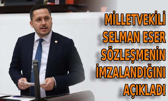 Milletvekili Selman Eser sözleşmenin imzalandığını açıkladı