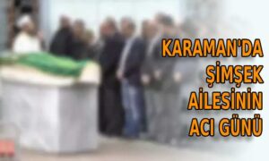 Karaman’da Şimşek ailesinin acı günü
