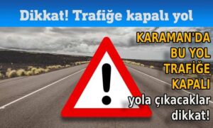 Karaman’da bu yol trafiğe kapandı