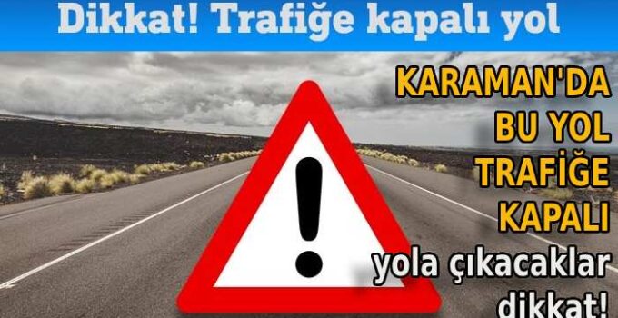 Karaman’da bu yol trafiğe kapandı