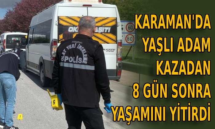 Karaman’da yaşlı adam 8 gün sonra yaşamını yitirdi