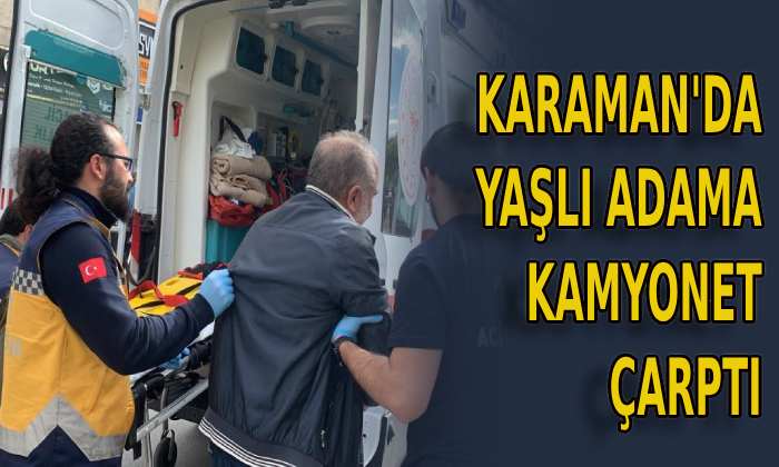 Karaman’da yaşlı adama kamyonet çarptı