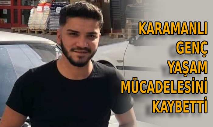 Karamanlı genç yaşam mücadelesini kaybetti