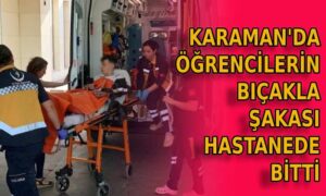 Karaman’da öğrencilerinin bıçakla şakası hastanede bitti