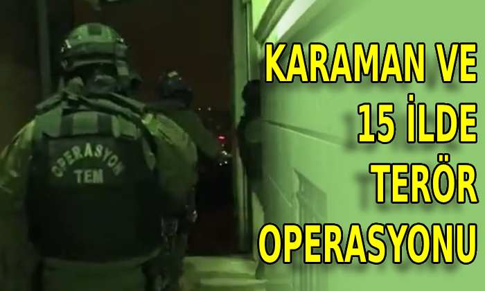 Karaman ve 15 ilde terör operasyonu