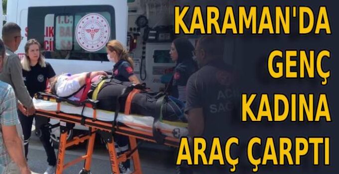 Karaman’da genç kadına araç çarptı