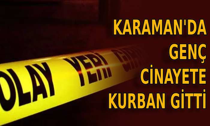 Karaman’da genç cinayete kurban gitti