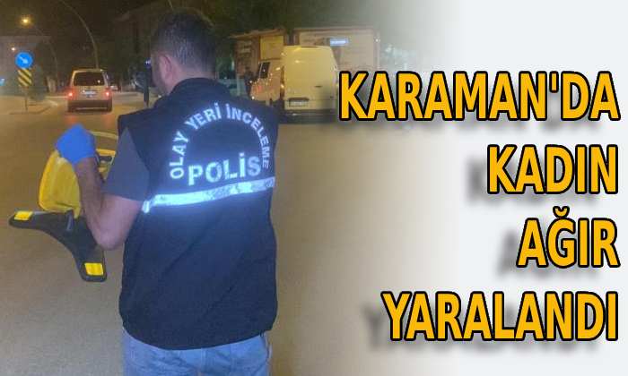 Karaman’da kadın ağır yaralandı