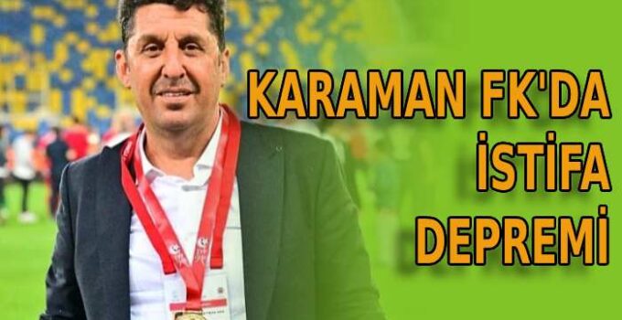 Karaman FK’da istifa depremi