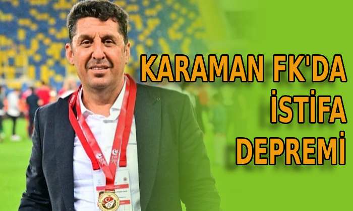 Karaman FK’da istifa depremi