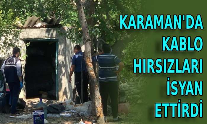 Karaman’da kablo hırsızları isyan ettirdi