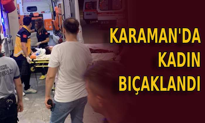 Karaman’da kadın bıçaklandı