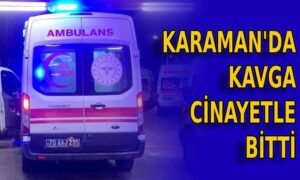 Karaman’da kavga cinayetle bitti