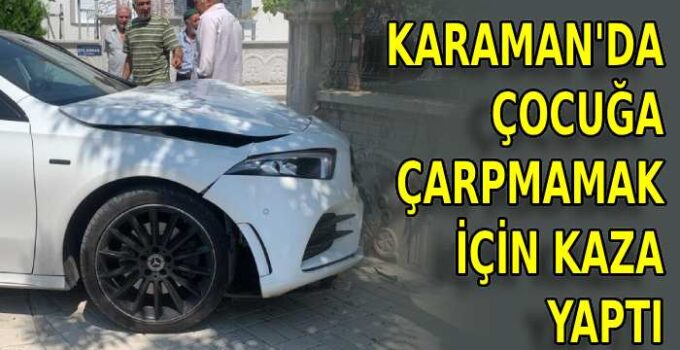 Karaman’da çocuğa çarpmamak için kaza yaptı