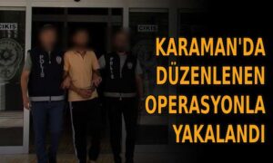 Karaman’da operasyonla yakalandı