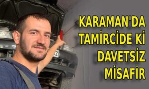 Karaman’da tamircide ki davetsiz misafir