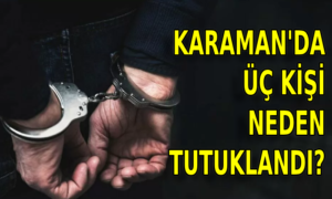 Karaman’da 3 kişi tutuklandı