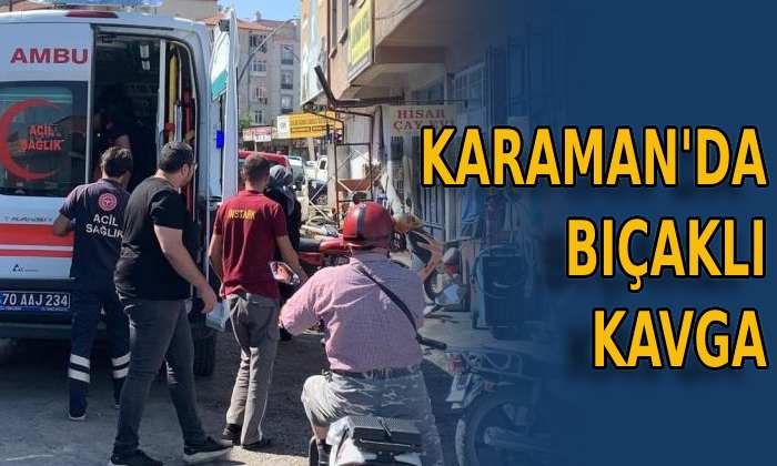 Karaman’da bıçaklı kavga