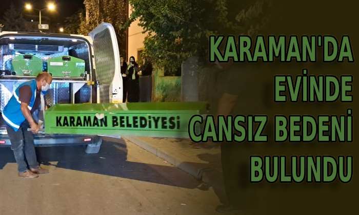 Karaman’da evinde cansız bedeni bulundu