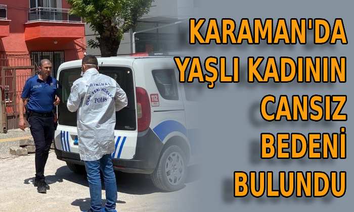 Karaman’da yaşlı kadının cansız bedeni bulundu