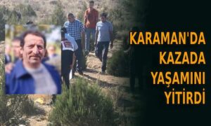 Karaman’da kazada yaşamını yitirdi