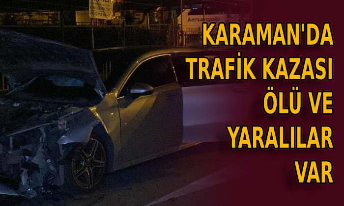 Karaman’da trafik kazası ölü ve yaralılar var