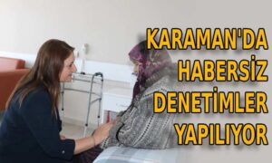 Karaman’da habersiz denetimler yapılıyor