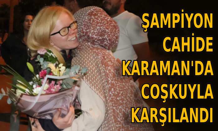 Şampiyon Cahide Karaman’da coşkuyla karşılandı