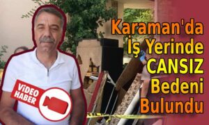 Karaman’da iş yerinde cansız bedeni bulundu