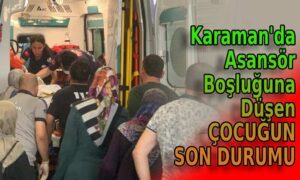 Karaman’da çocuk asansör boşluğuna düşmüştü