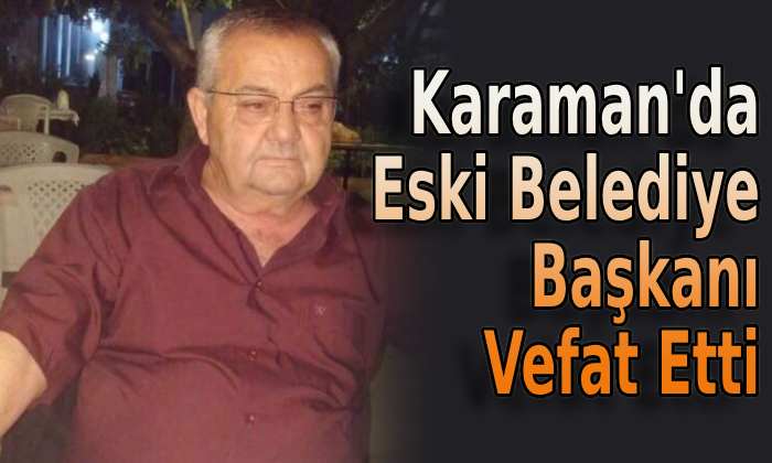 Karaman’da eski Belediye Başkanı vefat etti