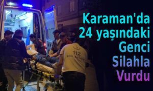 Karaman’da 24 yaşındaki genci vurdu