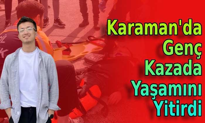 Karaman’da genç kazada yaşamını yitirdi